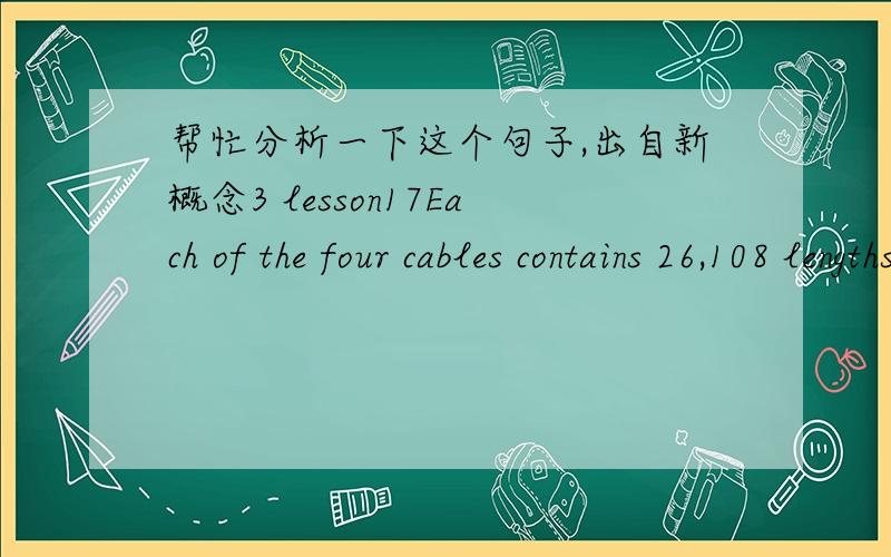 帮忙分析一下这个句子,出自新概念3 lesson17Each of the four cables contains 26,108 lengths of wire. wire 为什么不是wireslengths of 不是长度的意思吗?怎么翻译成26108根钢线?
