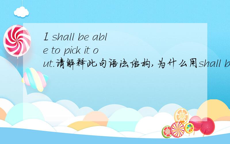 I shall be able to pick it out.请解释此句语法结构,为什么用shall be able to 呢,实在想不通,请解释,谢谢