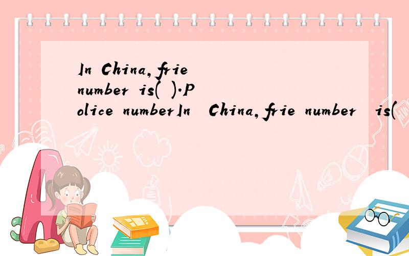 In China,frie number is( ).Police numberIn  China,frie number  is(      ).Police  number  is (       ).Bulance  number  is(         ).