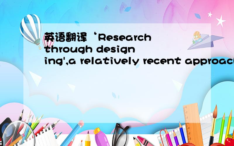 英语翻译‘Research through designing',a relatively recent approach to academic research that is being explored and is becoming well established at the authors' university,is briefly discussed.