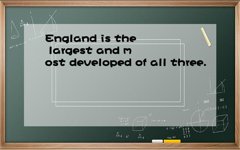 England is the largest and most developed of all three.