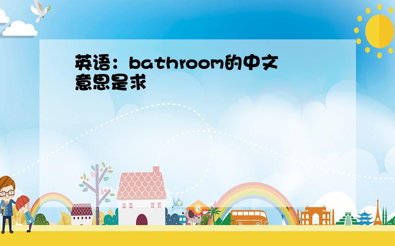英语：bathroom的中文意思是求