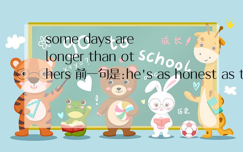 some days are longer than others 前一句是:he's as honest as the day is long