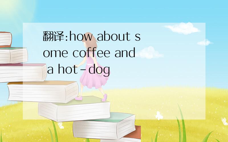 翻译:how about some coffee and a hot-dog