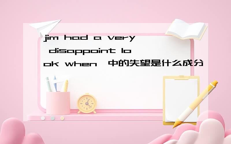 jim had a very disappoint look when…中的失望是什么成分