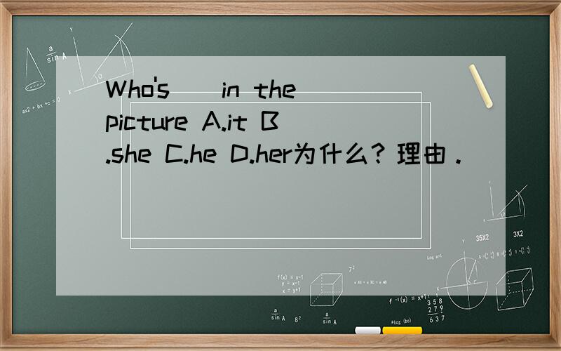 Who's__in the picture A.it B.she C.he D.her为什么？理由。