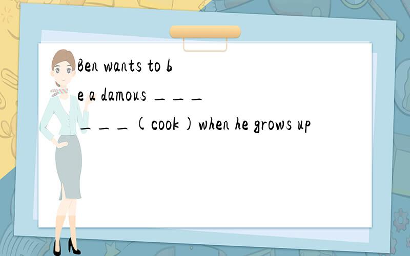 Ben wants to be a damous ______(cook)when he grows up