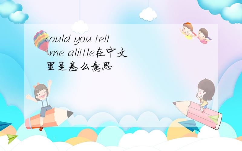 could you tell me alittle在中文里是甚么意思