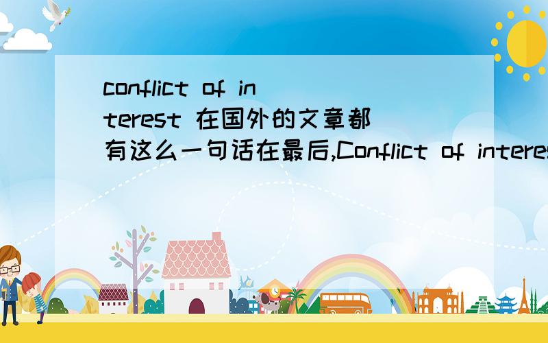conflict of interest 在国外的文章都有这么一句话在最后,Conflict of interest statementWe declare that we have no conflict of interest.
