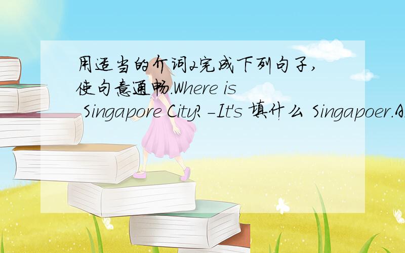 用适当的介词2完成下列句子,使句意通畅.Where is Singapore City?-It's 填什么 Singapoer.Andrew is a writre.He writes books 填什么 kids.China is one of the biggest countries 填什么 the world.