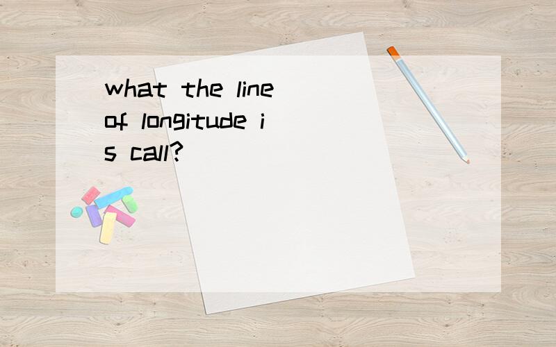 what the line of longitude is call?