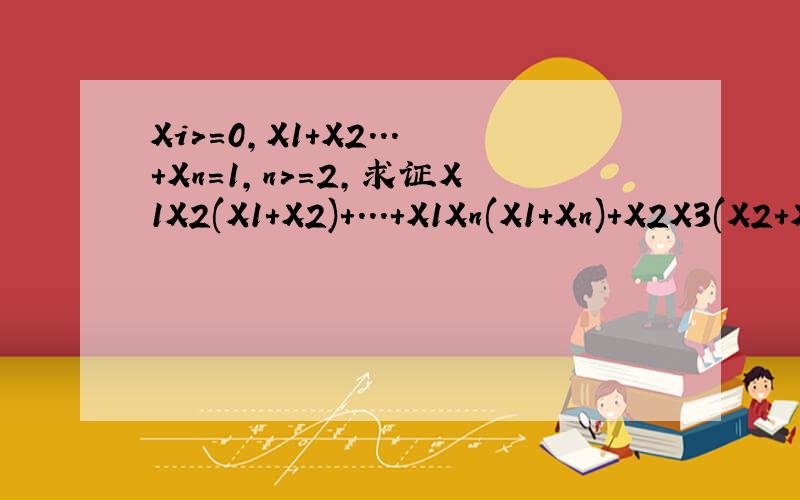 Xi>=0,X1+X2...+Xn=1,n>=2,求证X1X2(X1+X2)+...+X1Xn(X1+Xn)+X2X3(X2+X3)...Xn-1Xn(Xn-1+Xn)