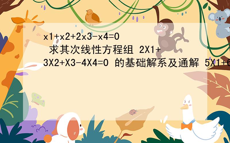 x1+x2+2x3-x4=0 求其次线性方程组 2X1+3X2+X3-4X4=0 的基础解系及通解 5X1+6X2+7X3-7X4=0