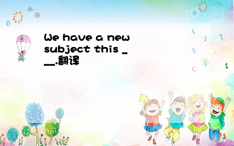 We have a new subject this ___.翻译