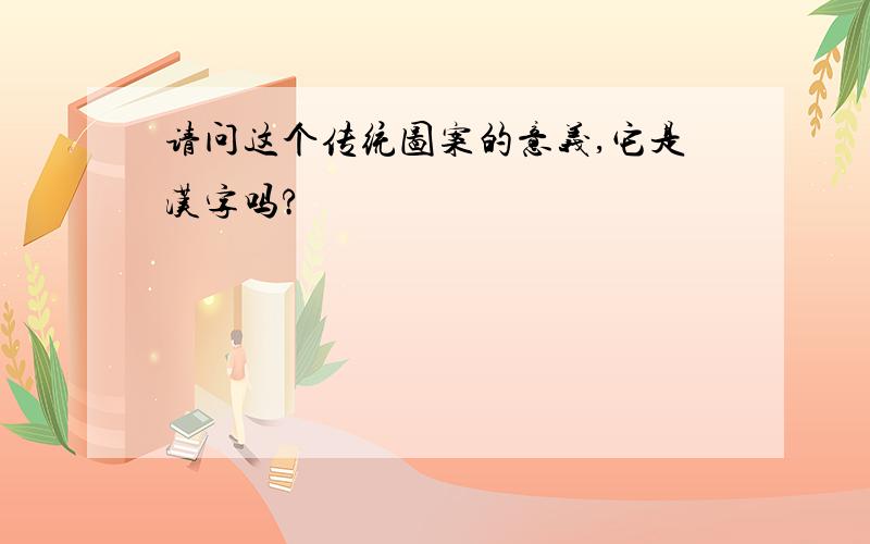 请问这个传统图案的意义,它是汉字吗?