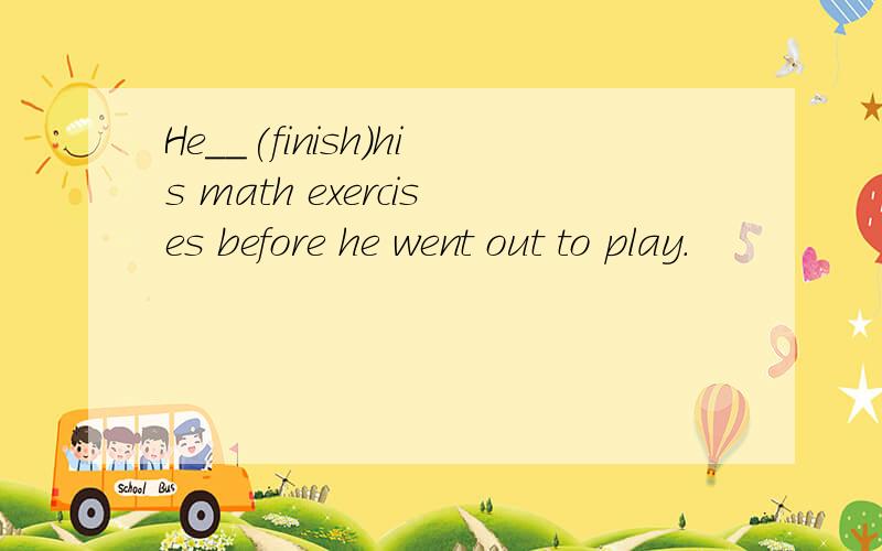 He＿＿(finish)his math exercises before he went out to play.