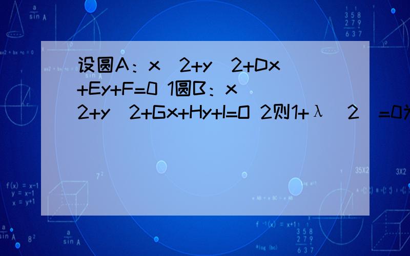 设圆A：x^2+y^2+Dx+Ey+F=0 1圆B：x^2+y^2+Gx+Hy+I=O 2则1+λ（2）=0为1 2的交点的圆的方程这是为什麽呢?请证明.