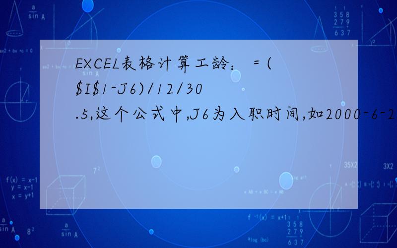 EXCEL表格计算工龄：＝($I$1-J6)/12/30.5,这个公式中,J6为入职时间,如2000-6-20,$I$1为特定一时间,比较说设为2011-6-30,但不明白的是除12再30.