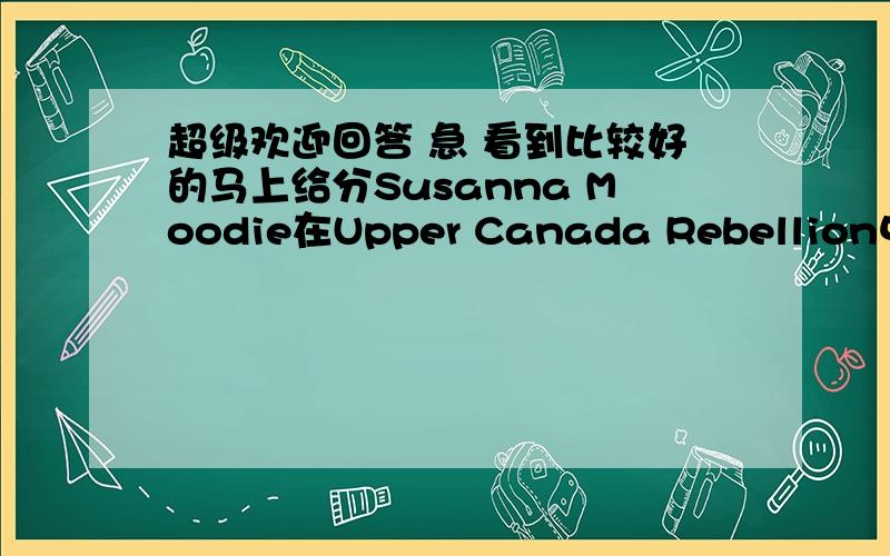 超级欢迎回答 急 看到比较好的马上给分Susanna Moodie在Upper Canada Rebellion中支持政府还是反动者?