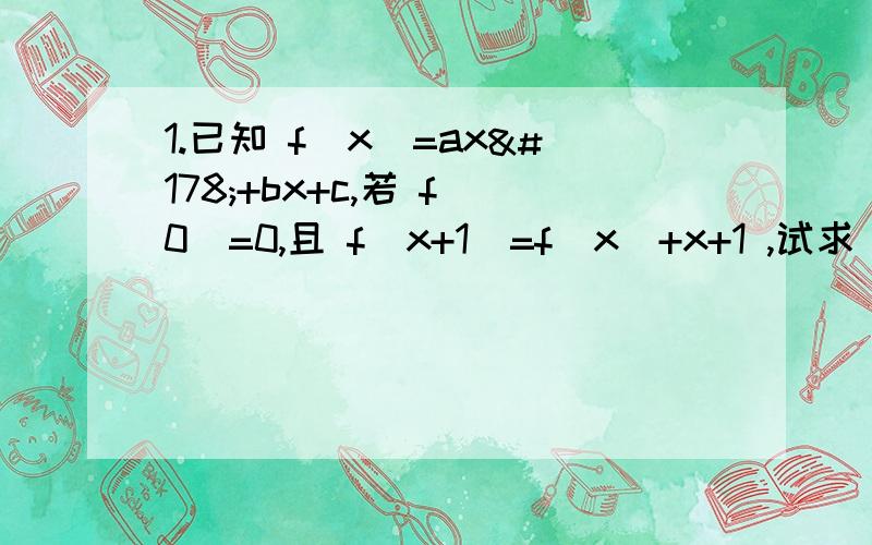 1.已知 f(x)=ax²+bx+c,若 f(0)=0,且 f(x+1)=f(x)+x+1 ,试求 f(x) 的表达式.2.设 f(0)=1,f(x-y)=f(x)-f(2x-y+1) ,求f(x)解析式