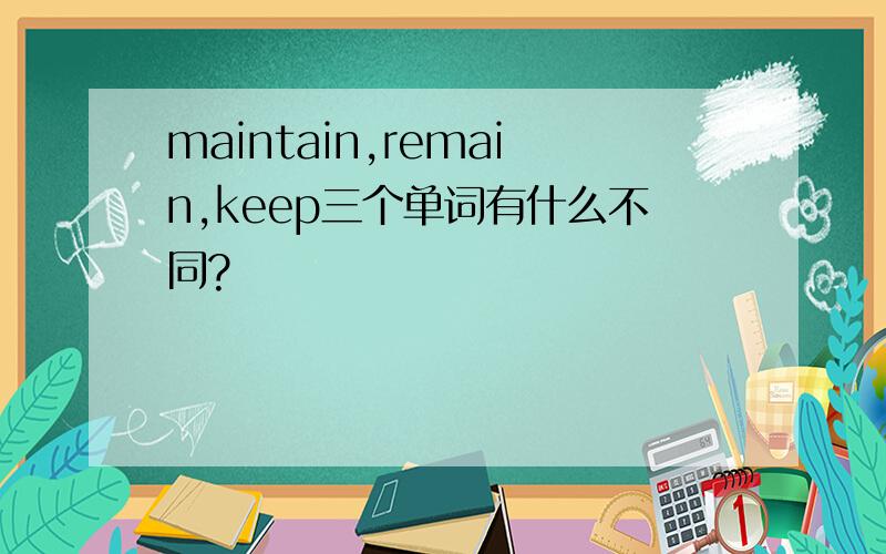 maintain,remain,keep三个单词有什么不同?