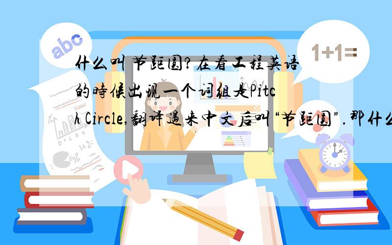 什么叫 节距圆?在看工程英语的时候出现一个词组是Pitch Circle,翻译过来中文后叫“节距圆”.那什么叫节距圆?