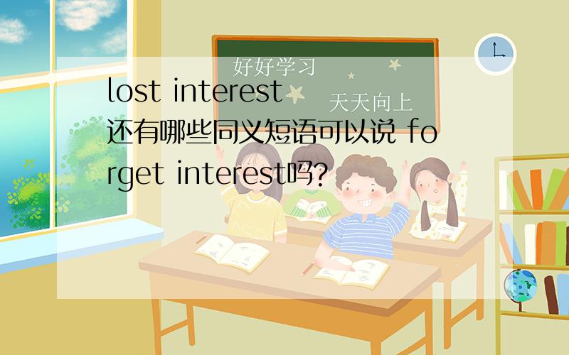 lost interest 还有哪些同义短语可以说 forget interest吗?