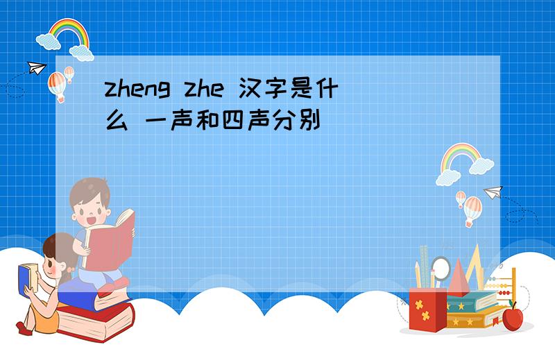 zheng zhe 汉字是什么 一声和四声分别