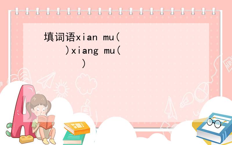 填词语xian mu(       )xiang mu(       )