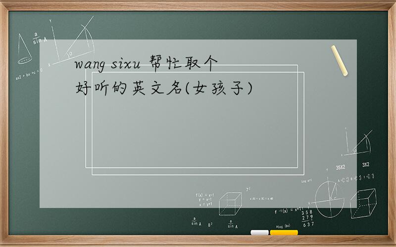 wang sixu 帮忙取个好听的英文名(女孩子)