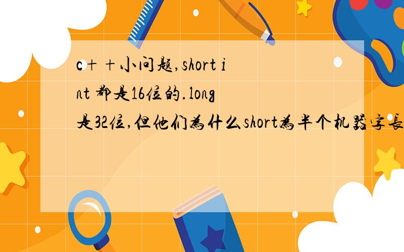 c++小问题,short int 都是16位的.long是32位,但他们为什么short为半个机器字长,int为一个机器字长.而long为一个或者两个机器字长?
