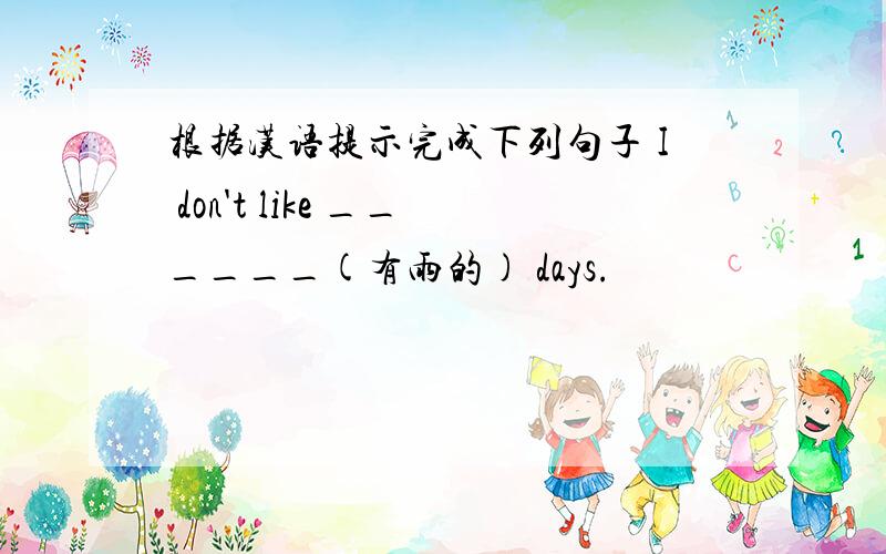 根据汉语提示完成下列句子 I don't like ______(有雨的) days.