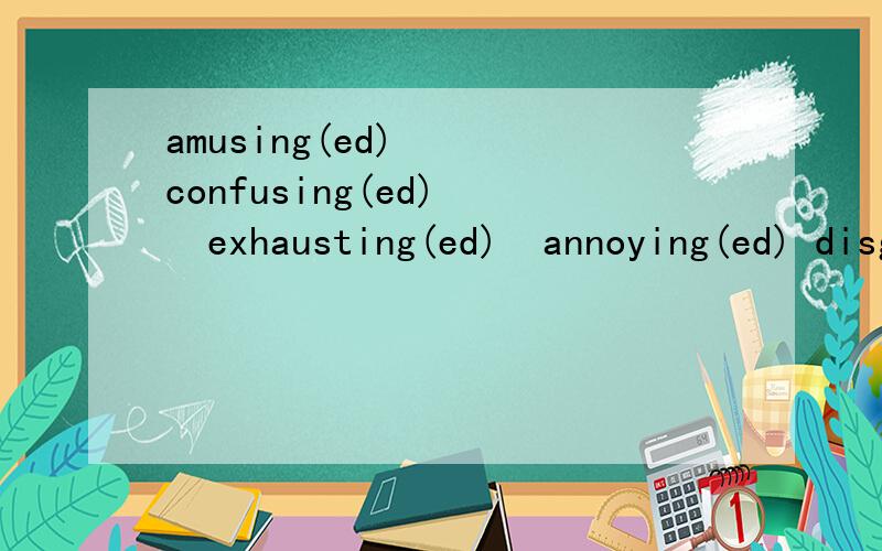 amusing(ed)   confusing(ed)   exhausting(ed)  annoying(ed) disgusting(ed)  interesting(ed)boring(ed) exciting(ed) 填词ind 还是ed!I’ve got nothing to do,I'm__________.The teacher's explanation was________.Most of the studen's didn