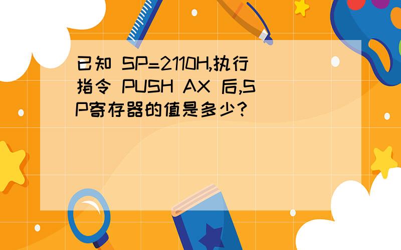 已知 SP=2110H,执行指令 PUSH AX 后,SP寄存器的值是多少?