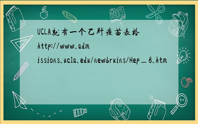 UCLA就有一个乙肝疫苗表格http://www.admissions.ucla.edu/newbruins/Hep_B.htm