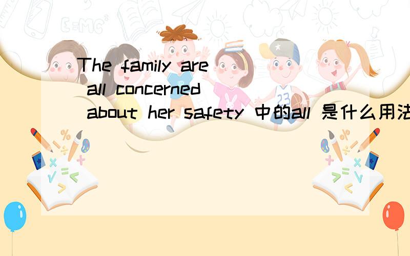The family are all concerned about her safety 中的all 是什么用法 一般怎么用.用在哪? 是放在什么词之