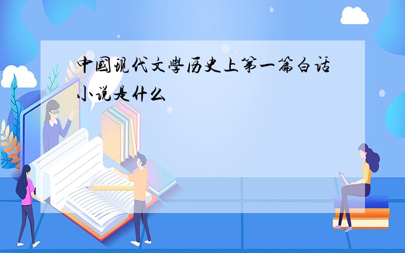中国现代文学历史上第一篇白话小说是什么