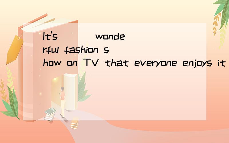 It's ( ) wonderful fashion show on TV that everyone enjoys it very muchA.such B.such a C.so D.so a