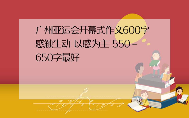 广州亚运会开幕式作文600字感触生动 以感为主 550-650字最好