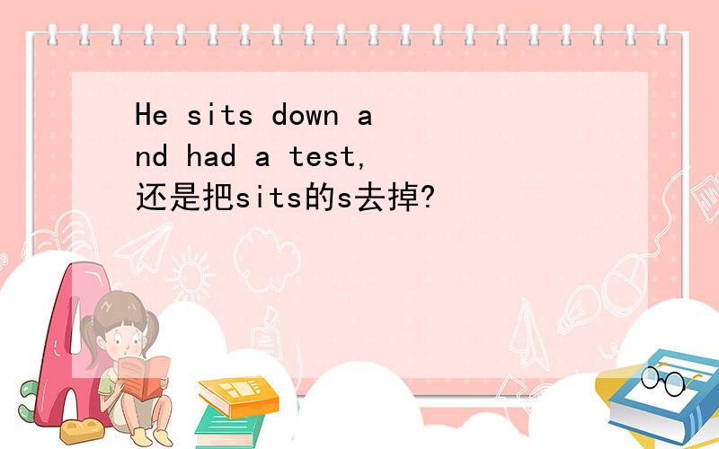 He sits down and had a test,还是把sits的s去掉?