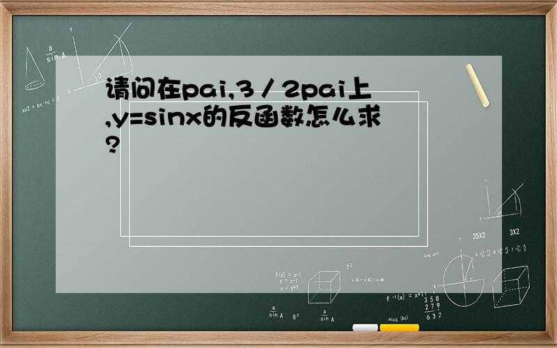 请问在pai,3／2pai上,y=sinx的反函数怎么求?