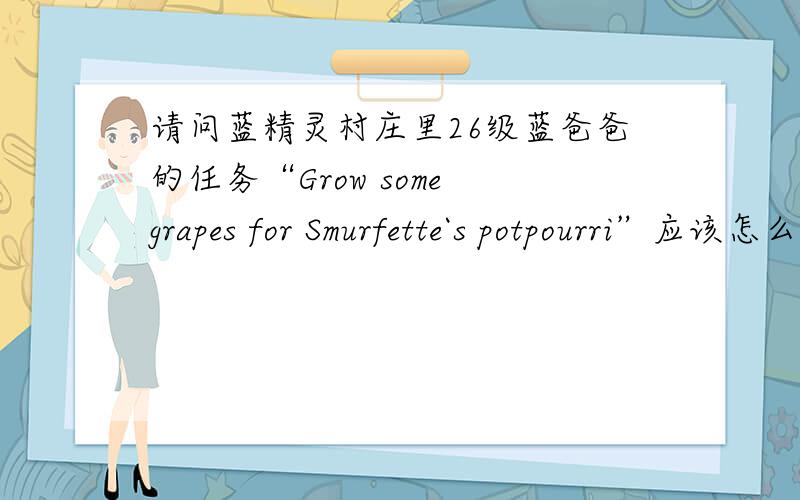 请问蓝精灵村庄里26级蓝爸爸的任务“Grow some grapes for Smurfette`s potpourri”应该怎么完成?