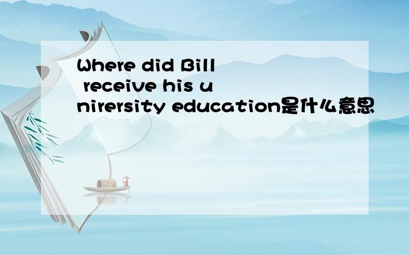 Where did Bill receive his unirersity education是什么意思