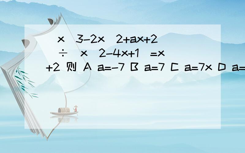 (x^3-2x^2+ax+2）÷（x^2-4x+1）=x+2 则 A a=-7 B a=7 C a=7x D a=-7x