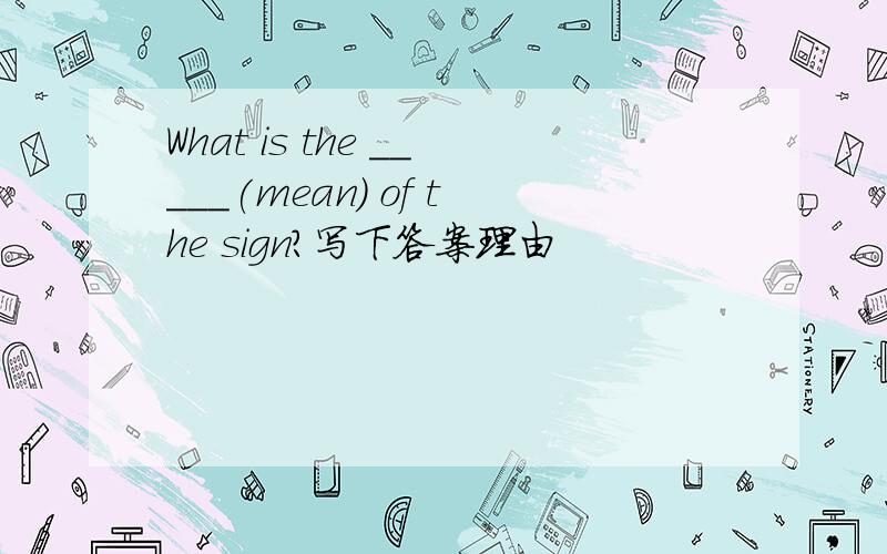 What is the _____(mean) of the sign?写下答案理由