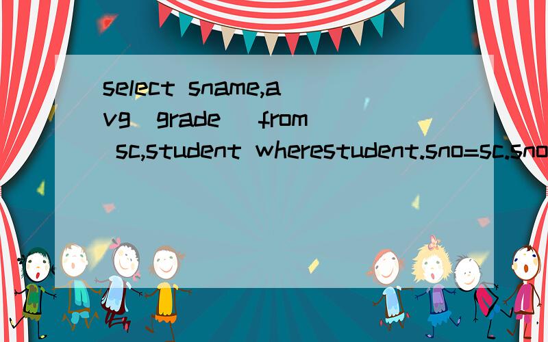 select sname,avg(grade) from sc,student wherestudent.sno=sc.sno 这句话有没有错,求grade的平均值select sname,avg(grade) from sc,student wherestudent.sno=sc.sno这句话有没有错,求grade的平均值