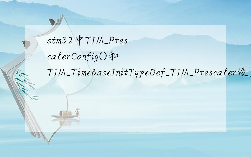 stm32中TIM_PrescalerConfig()和TIM_TimeBaseInitTypeDef_TIM_Prescaler设置的区别stm32中TIM_PrescalerConfig()函数是配置定时器预分频的,TIM_TimeBaseInitTypeDef_TIM_Prescaler也是配置定时器预分频的.他们之间有什么区别?