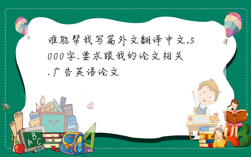 谁能帮我写篇外文翻译中文,5000字.要求跟我的论文相关.广告英语论文