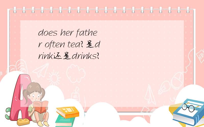 does her father often tea?是drink还是drinks?