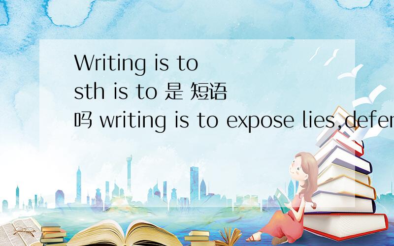 Writing is to sth is to 是 短语吗 writing is to expose lies,defend truth ..